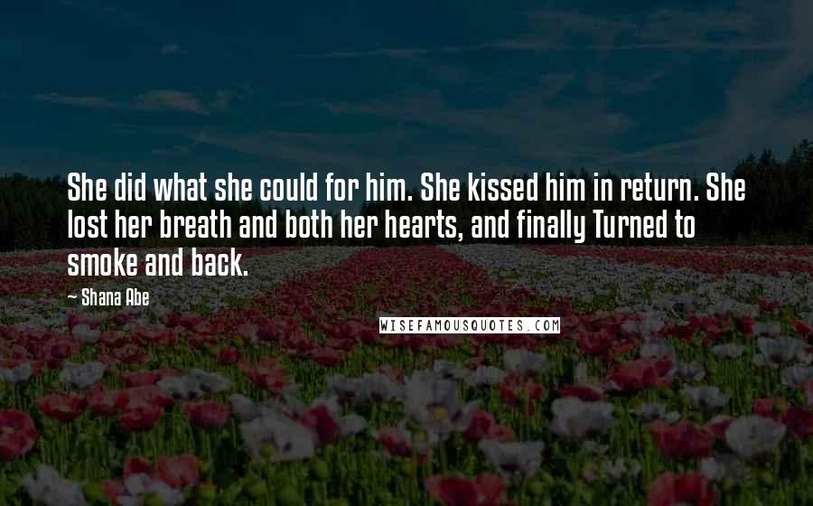 Shana Abe Quotes: She did what she could for him. She kissed him in return. She lost her breath and both her hearts, and finally Turned to smoke and back.