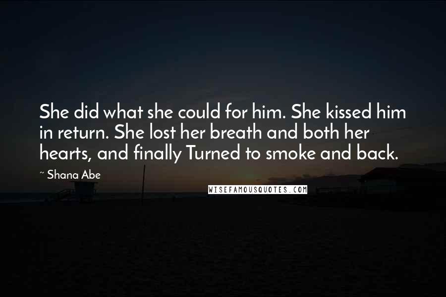 Shana Abe Quotes: She did what she could for him. She kissed him in return. She lost her breath and both her hearts, and finally Turned to smoke and back.