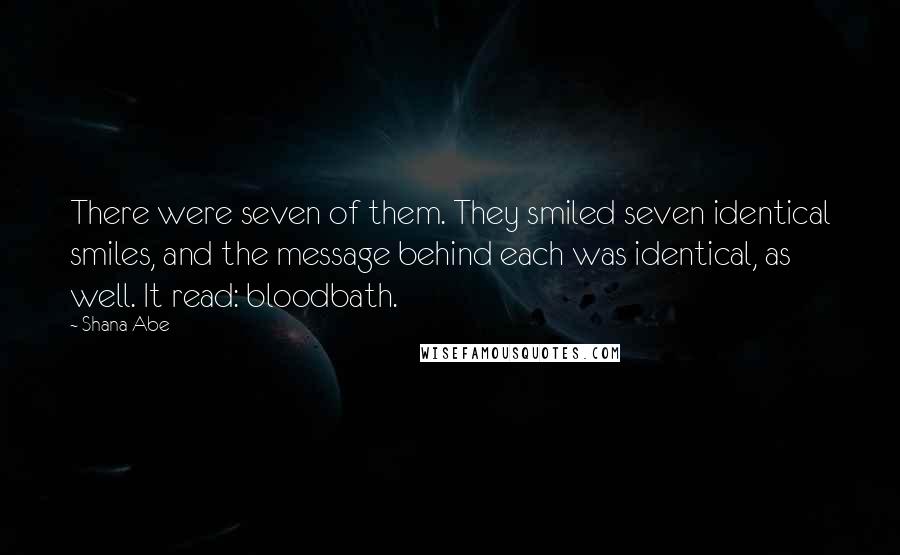 Shana Abe Quotes: There were seven of them. They smiled seven identical smiles, and the message behind each was identical, as well. It read: bloodbath.