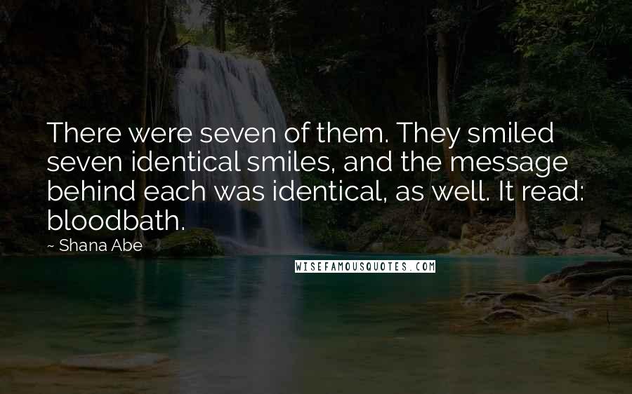 Shana Abe Quotes: There were seven of them. They smiled seven identical smiles, and the message behind each was identical, as well. It read: bloodbath.