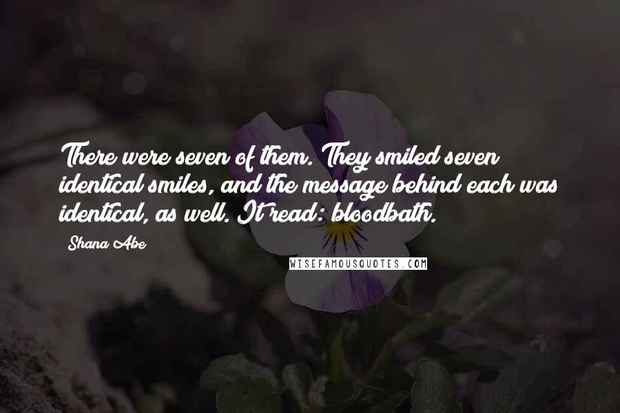 Shana Abe Quotes: There were seven of them. They smiled seven identical smiles, and the message behind each was identical, as well. It read: bloodbath.