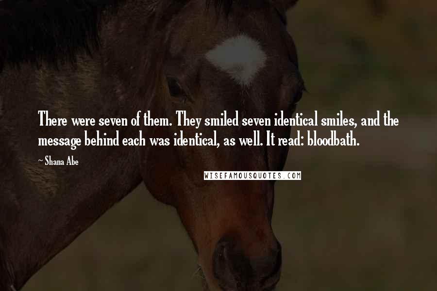 Shana Abe Quotes: There were seven of them. They smiled seven identical smiles, and the message behind each was identical, as well. It read: bloodbath.