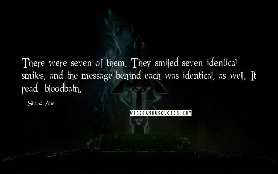 Shana Abe Quotes: There were seven of them. They smiled seven identical smiles, and the message behind each was identical, as well. It read: bloodbath.