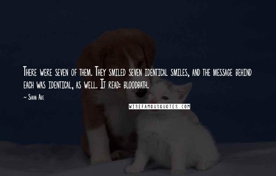 Shana Abe Quotes: There were seven of them. They smiled seven identical smiles, and the message behind each was identical, as well. It read: bloodbath.