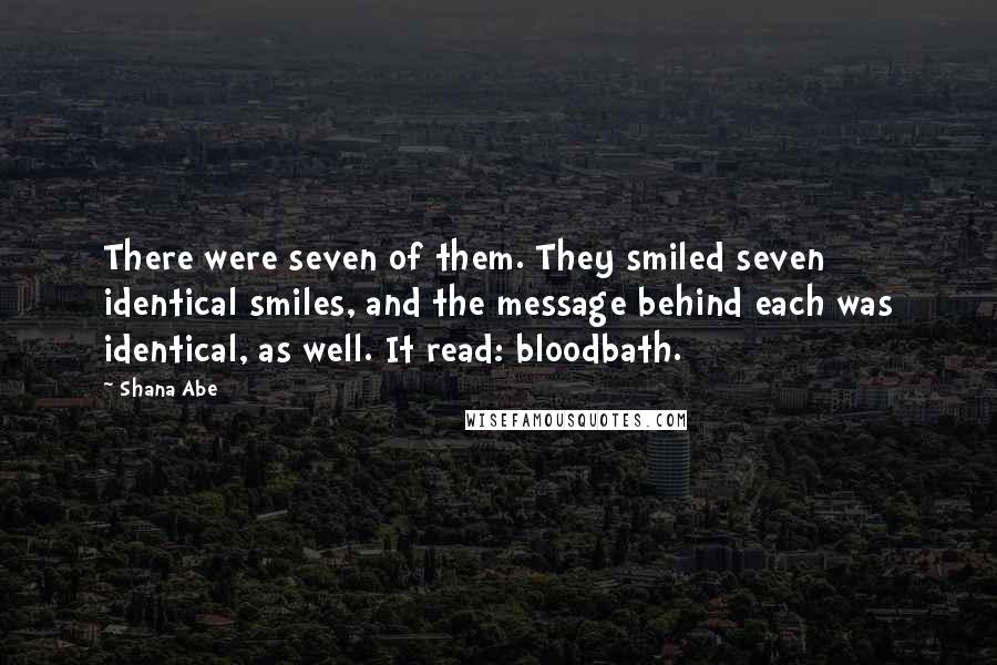 Shana Abe Quotes: There were seven of them. They smiled seven identical smiles, and the message behind each was identical, as well. It read: bloodbath.