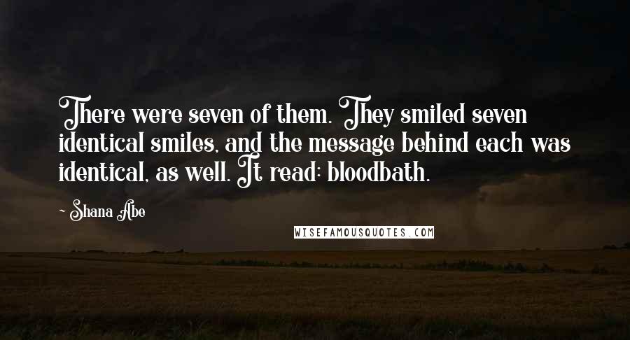 Shana Abe Quotes: There were seven of them. They smiled seven identical smiles, and the message behind each was identical, as well. It read: bloodbath.