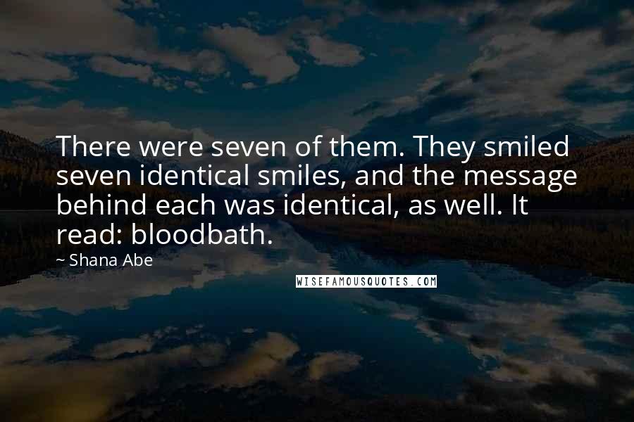 Shana Abe Quotes: There were seven of them. They smiled seven identical smiles, and the message behind each was identical, as well. It read: bloodbath.