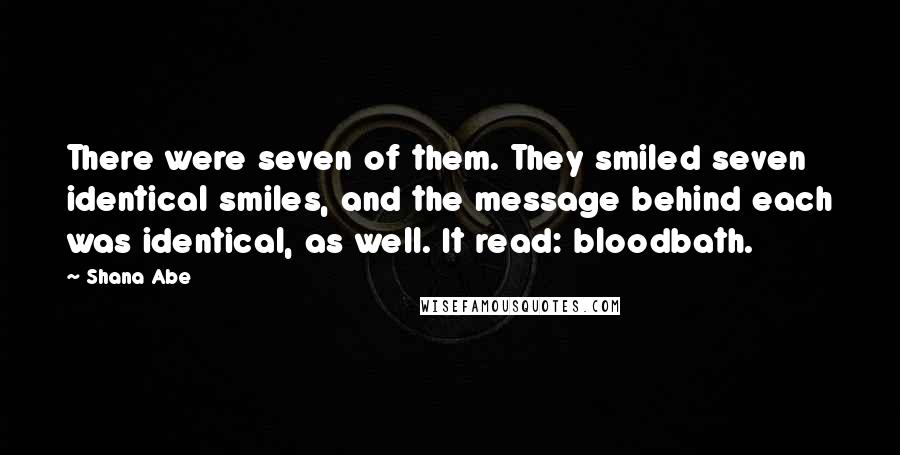 Shana Abe Quotes: There were seven of them. They smiled seven identical smiles, and the message behind each was identical, as well. It read: bloodbath.