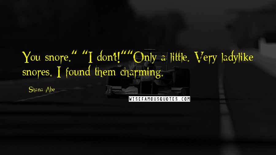 Shana Abe Quotes: You snore." "I don't!""Only a little. Very ladylike snores. I found them charming.