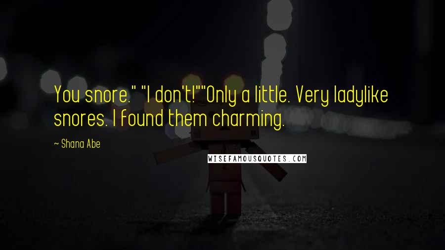 Shana Abe Quotes: You snore." "I don't!""Only a little. Very ladylike snores. I found them charming.