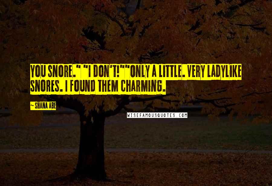 Shana Abe Quotes: You snore." "I don't!""Only a little. Very ladylike snores. I found them charming.