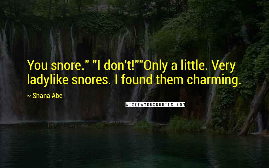 Shana Abe Quotes: You snore." "I don't!""Only a little. Very ladylike snores. I found them charming.