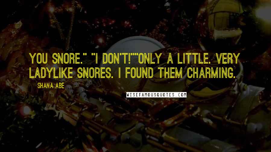 Shana Abe Quotes: You snore." "I don't!""Only a little. Very ladylike snores. I found them charming.