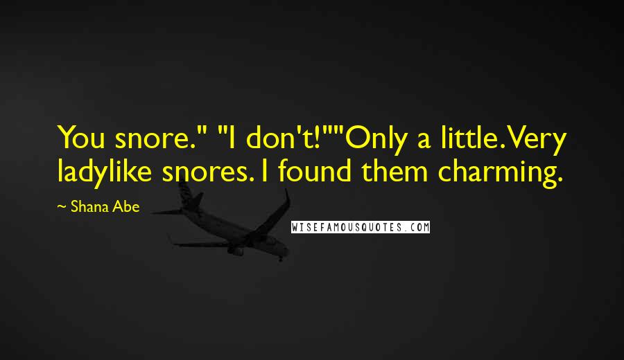 Shana Abe Quotes: You snore." "I don't!""Only a little. Very ladylike snores. I found them charming.