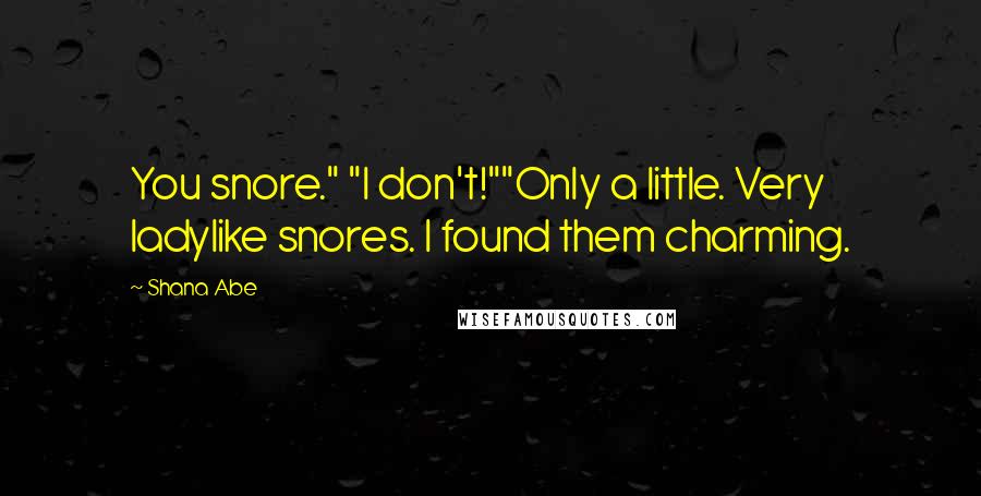 Shana Abe Quotes: You snore." "I don't!""Only a little. Very ladylike snores. I found them charming.