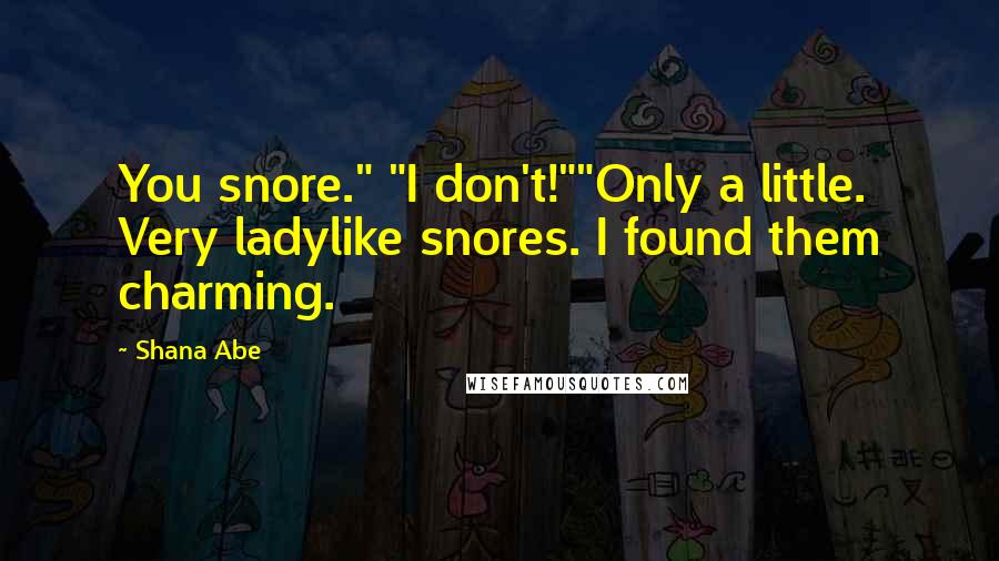 Shana Abe Quotes: You snore." "I don't!""Only a little. Very ladylike snores. I found them charming.