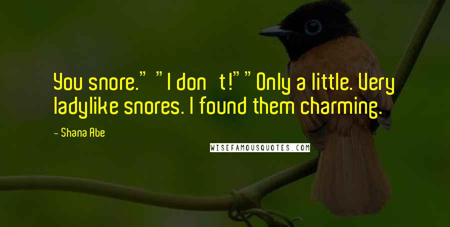 Shana Abe Quotes: You snore." "I don't!""Only a little. Very ladylike snores. I found them charming.