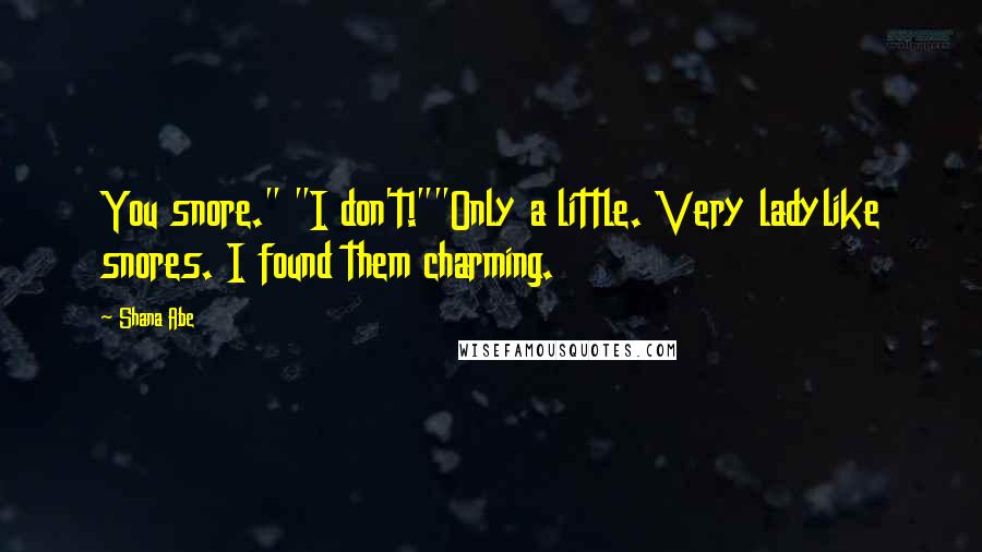 Shana Abe Quotes: You snore." "I don't!""Only a little. Very ladylike snores. I found them charming.