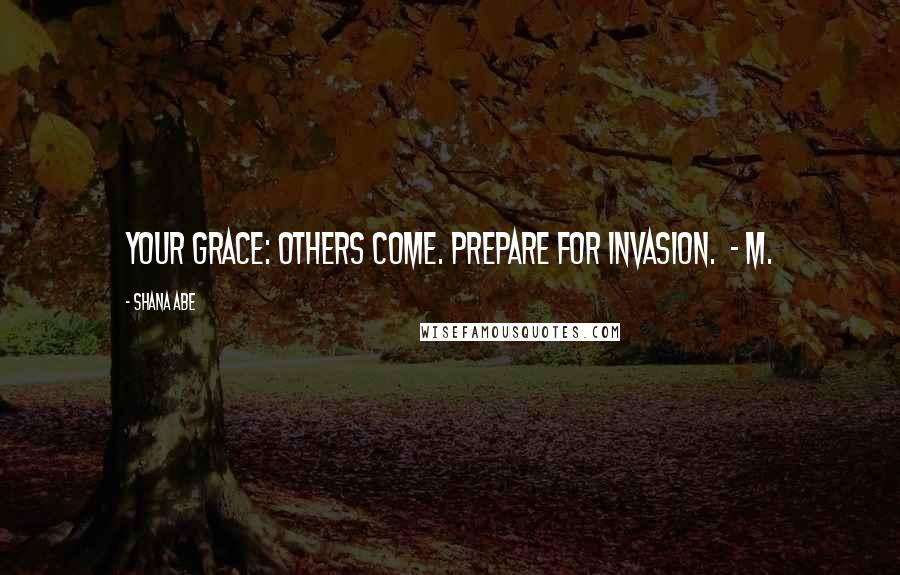 Shana Abe Quotes: Your Grace: Others come. Prepare for Invasion.  - M.