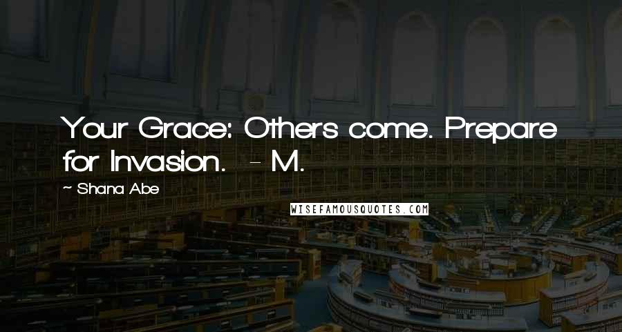Shana Abe Quotes: Your Grace: Others come. Prepare for Invasion.  - M.
