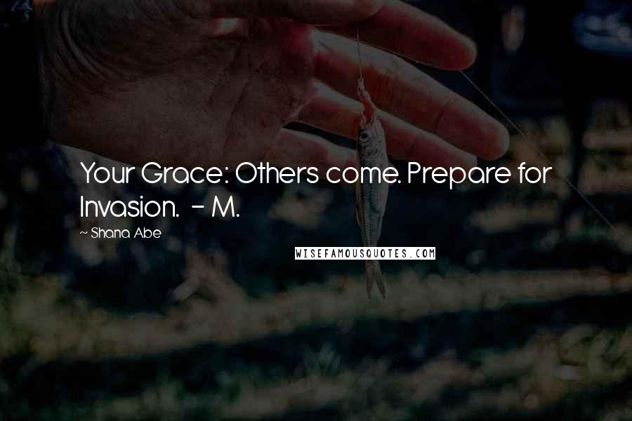 Shana Abe Quotes: Your Grace: Others come. Prepare for Invasion.  - M.
