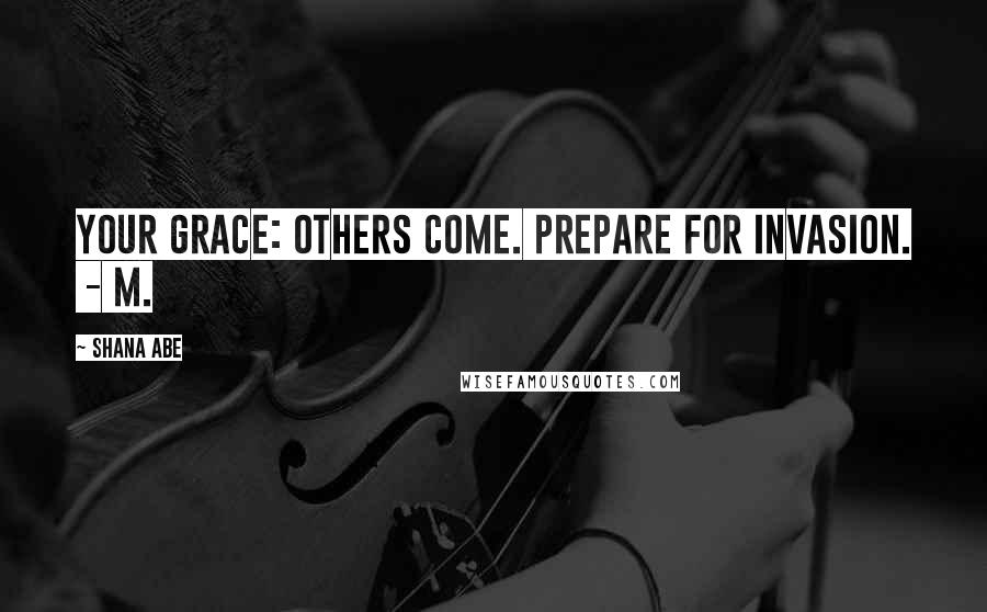 Shana Abe Quotes: Your Grace: Others come. Prepare for Invasion.  - M.