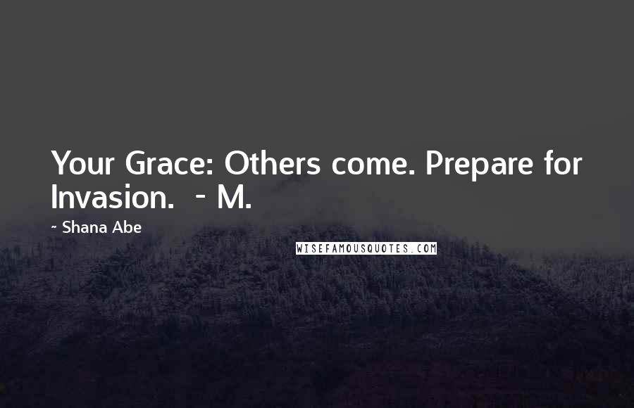 Shana Abe Quotes: Your Grace: Others come. Prepare for Invasion.  - M.