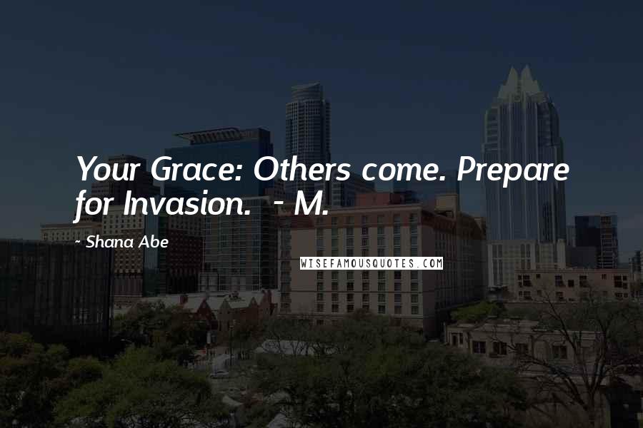 Shana Abe Quotes: Your Grace: Others come. Prepare for Invasion.  - M.