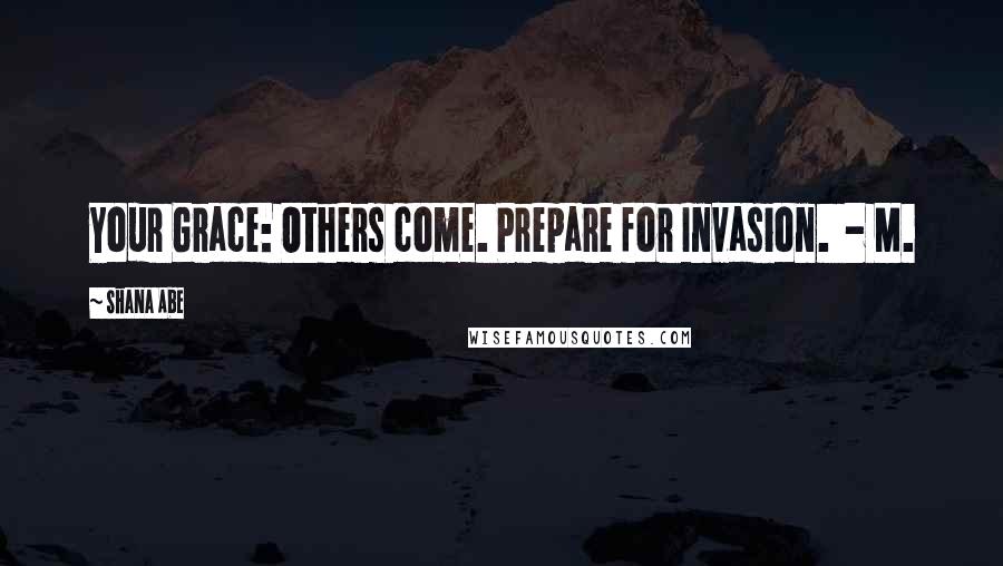Shana Abe Quotes: Your Grace: Others come. Prepare for Invasion.  - M.
