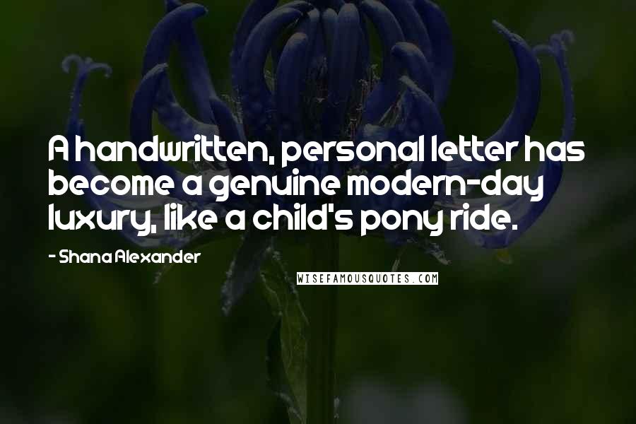 Shana Alexander Quotes: A handwritten, personal letter has become a genuine modern-day luxury, like a child's pony ride.