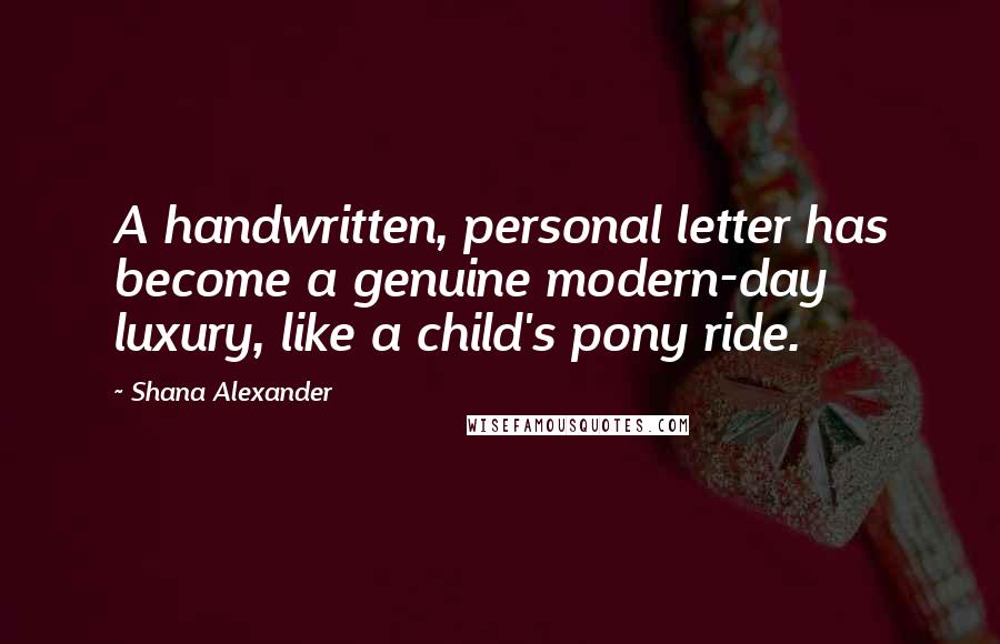 Shana Alexander Quotes: A handwritten, personal letter has become a genuine modern-day luxury, like a child's pony ride.