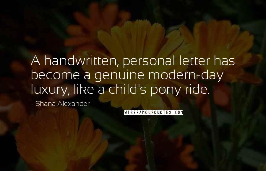 Shana Alexander Quotes: A handwritten, personal letter has become a genuine modern-day luxury, like a child's pony ride.