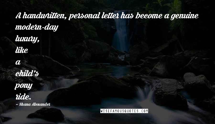 Shana Alexander Quotes: A handwritten, personal letter has become a genuine modern-day luxury, like a child's pony ride.