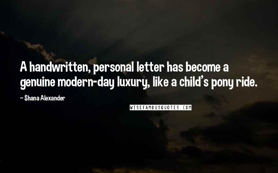 Shana Alexander Quotes: A handwritten, personal letter has become a genuine modern-day luxury, like a child's pony ride.