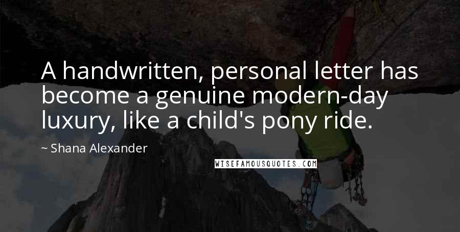 Shana Alexander Quotes: A handwritten, personal letter has become a genuine modern-day luxury, like a child's pony ride.