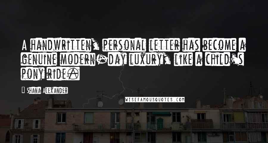 Shana Alexander Quotes: A handwritten, personal letter has become a genuine modern-day luxury, like a child's pony ride.