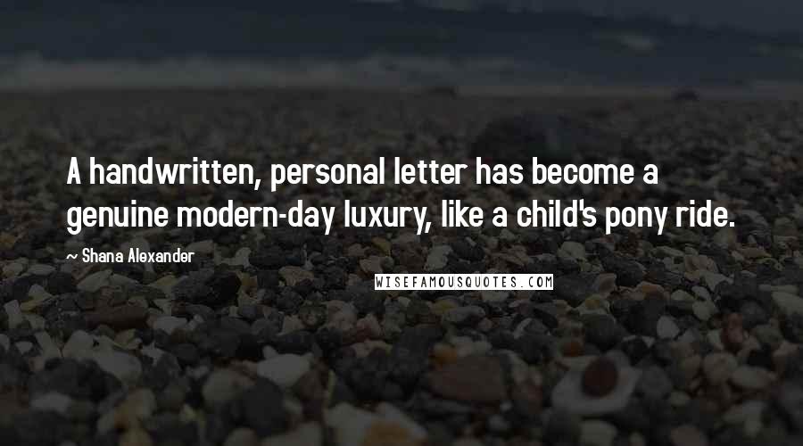 Shana Alexander Quotes: A handwritten, personal letter has become a genuine modern-day luxury, like a child's pony ride.