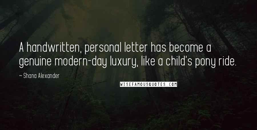 Shana Alexander Quotes: A handwritten, personal letter has become a genuine modern-day luxury, like a child's pony ride.