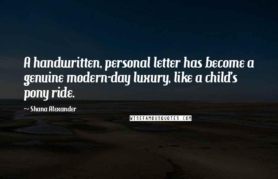 Shana Alexander Quotes: A handwritten, personal letter has become a genuine modern-day luxury, like a child's pony ride.