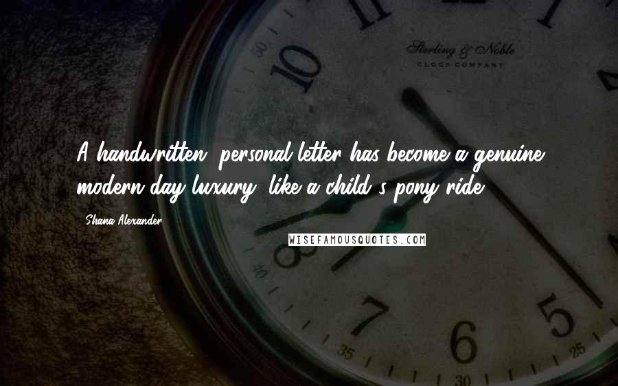 Shana Alexander Quotes: A handwritten, personal letter has become a genuine modern-day luxury, like a child's pony ride.