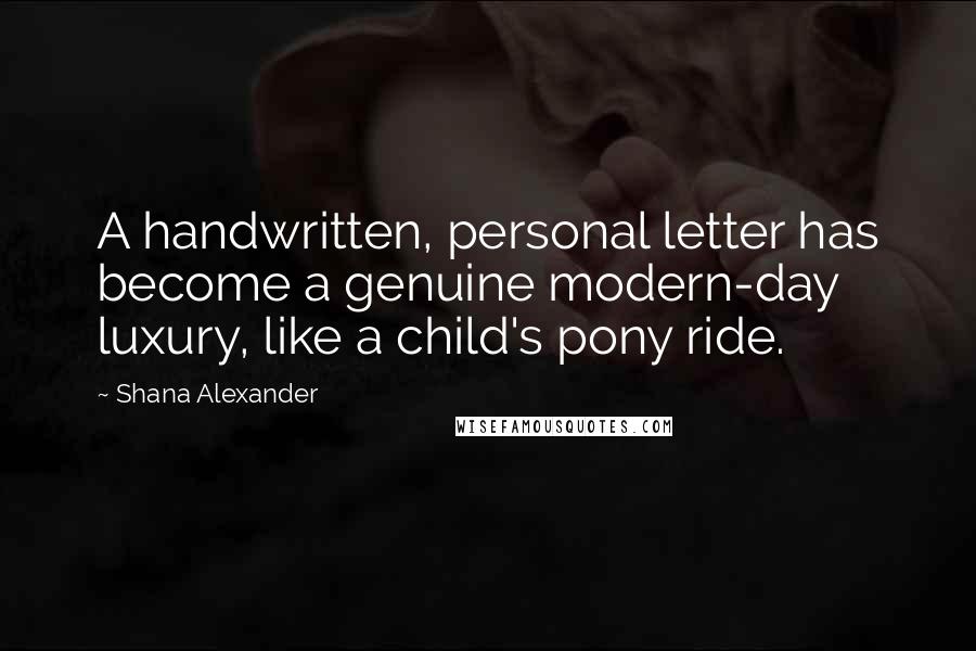 Shana Alexander Quotes: A handwritten, personal letter has become a genuine modern-day luxury, like a child's pony ride.