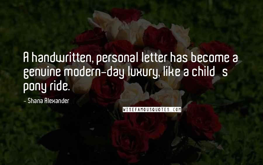 Shana Alexander Quotes: A handwritten, personal letter has become a genuine modern-day luxury, like a child's pony ride.