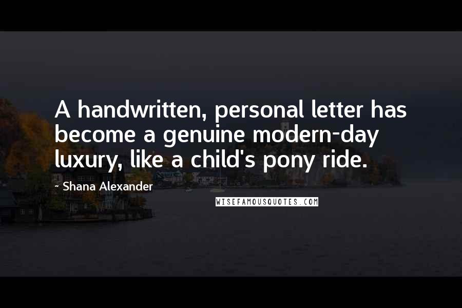 Shana Alexander Quotes: A handwritten, personal letter has become a genuine modern-day luxury, like a child's pony ride.