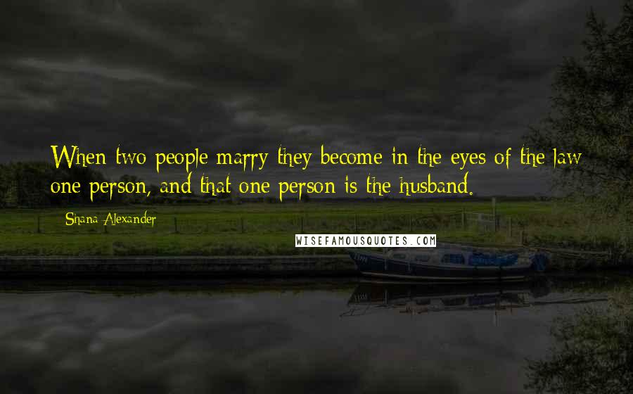 Shana Alexander Quotes: When two people marry they become in the eyes of the law one person, and that one person is the husband.