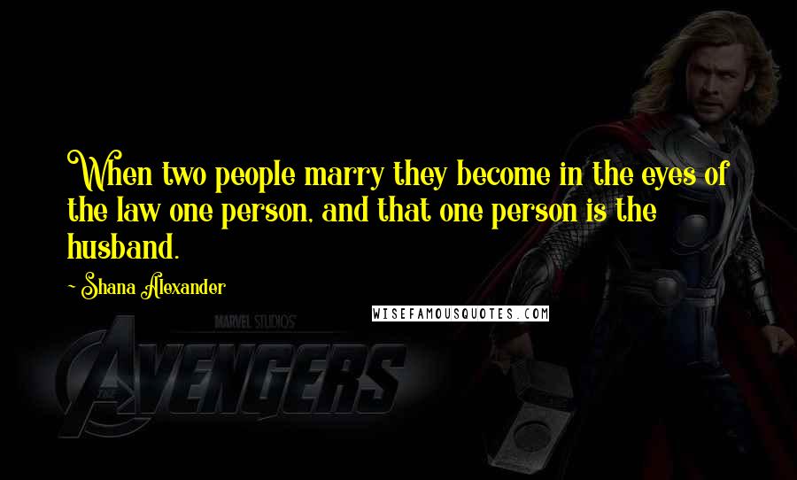 Shana Alexander Quotes: When two people marry they become in the eyes of the law one person, and that one person is the husband.