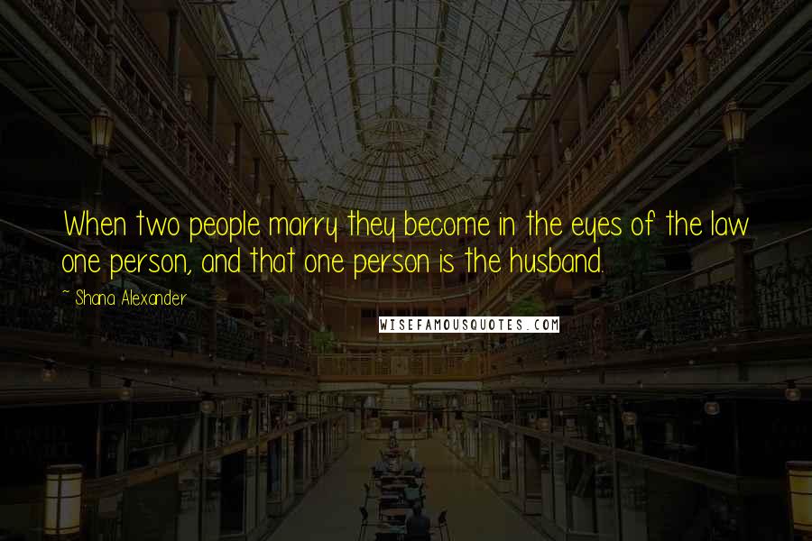Shana Alexander Quotes: When two people marry they become in the eyes of the law one person, and that one person is the husband.