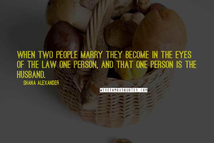 Shana Alexander Quotes: When two people marry they become in the eyes of the law one person, and that one person is the husband.