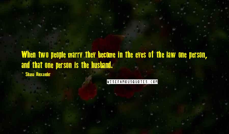 Shana Alexander Quotes: When two people marry they become in the eyes of the law one person, and that one person is the husband.