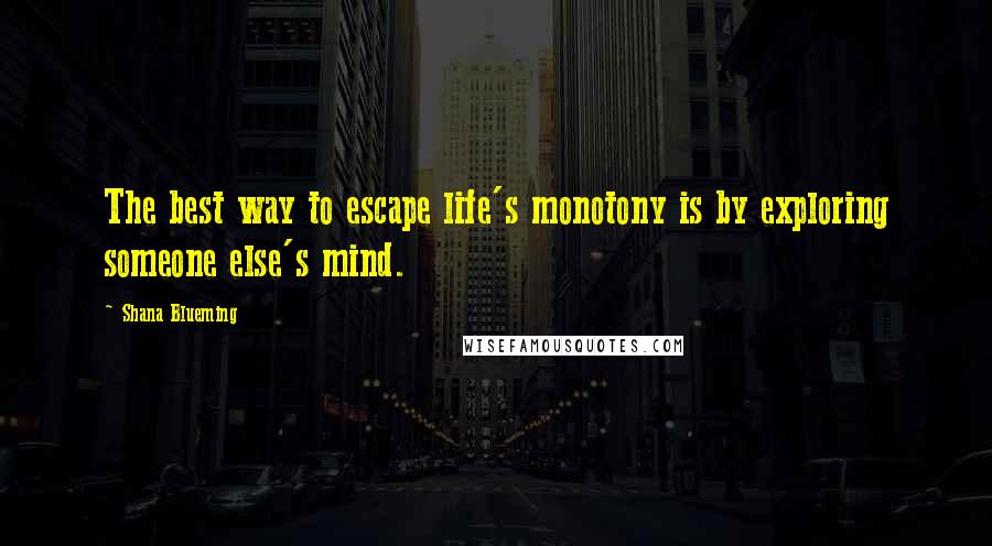 Shana Blueming Quotes: The best way to escape life's monotony is by exploring someone else's mind.