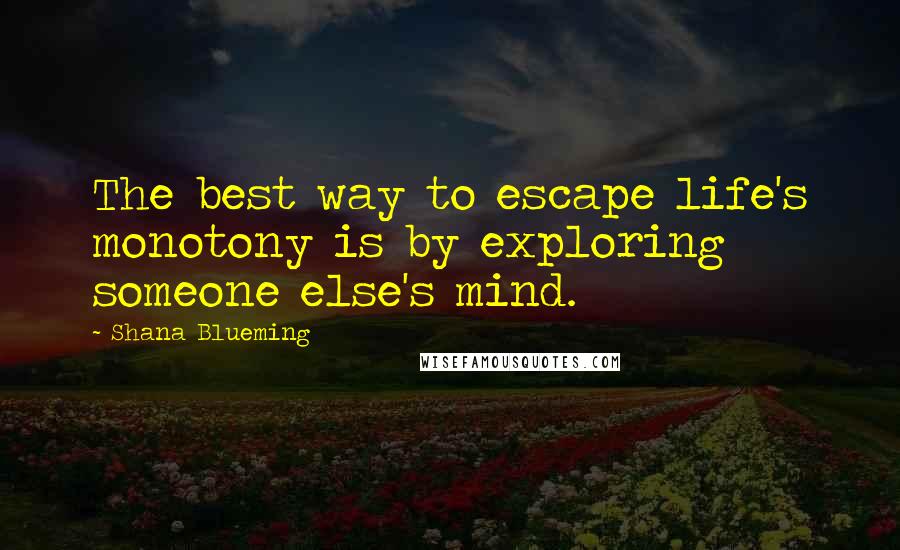 Shana Blueming Quotes: The best way to escape life's monotony is by exploring someone else's mind.